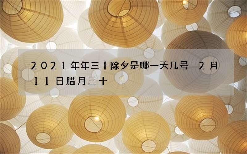 2021年年三十除夕是哪一天几号 2月11日腊月三十